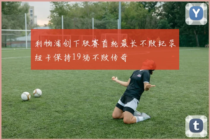 利物浦创下联赛首轮最长不败纪录纽卡保持19场不败传奇