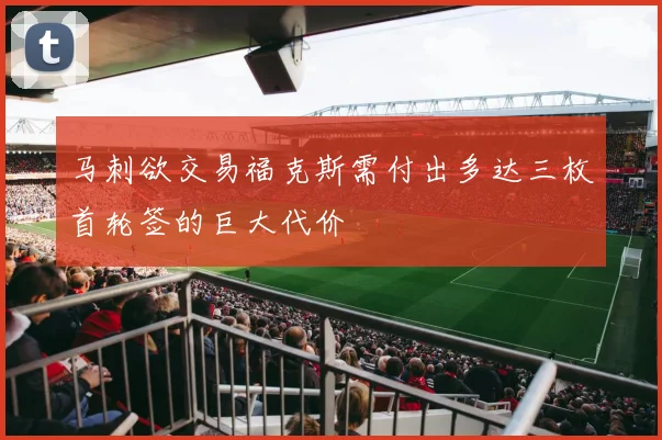 马刺欲交易福克斯需付出多达三枚首轮签的巨大代价