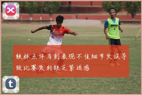 铁林点评马刺表现不佳细节失误导致比赛失利缺乏紧迫感