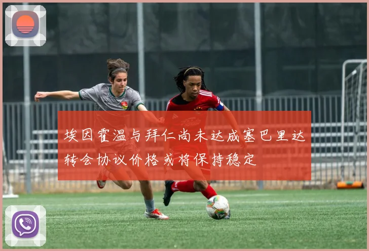 埃因霍温与拜仁尚未达成塞巴里达转会协议价格或将保持稳定