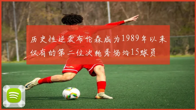 历史性逆袭布伦森成为1989年以来仅有的第二位次轮秀场均15球员