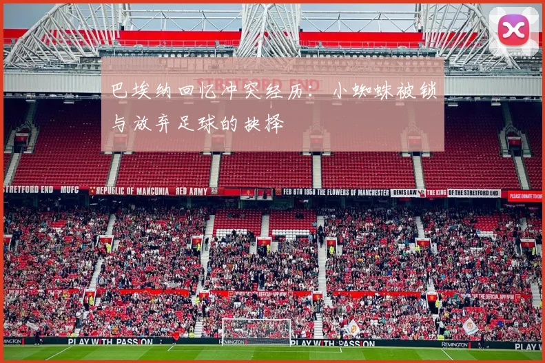 巴埃纳回忆冲突经历：小蜘蛛被锁与放弃足球的抉择