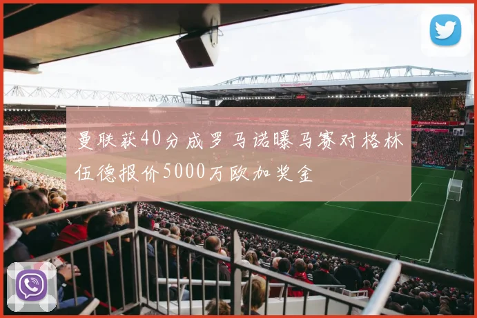 曼联获40分成罗马诺曝马赛对格林伍德报价5000万欧加奖金
